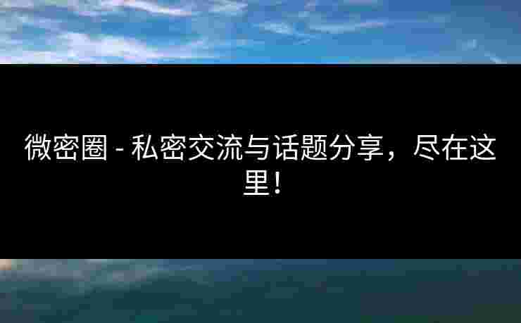 微密圈 - 私密交流与话题分享,尽在这里! 微密圈 - 私密交流与话题分享,尽在这里!