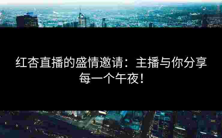 红杏直播的盛情邀请：主播与你分享每一个午夜！